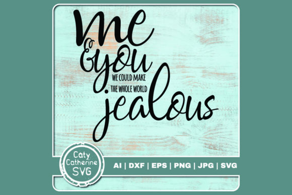 Me You Make the Whole World Jealous Graphics and Crafts